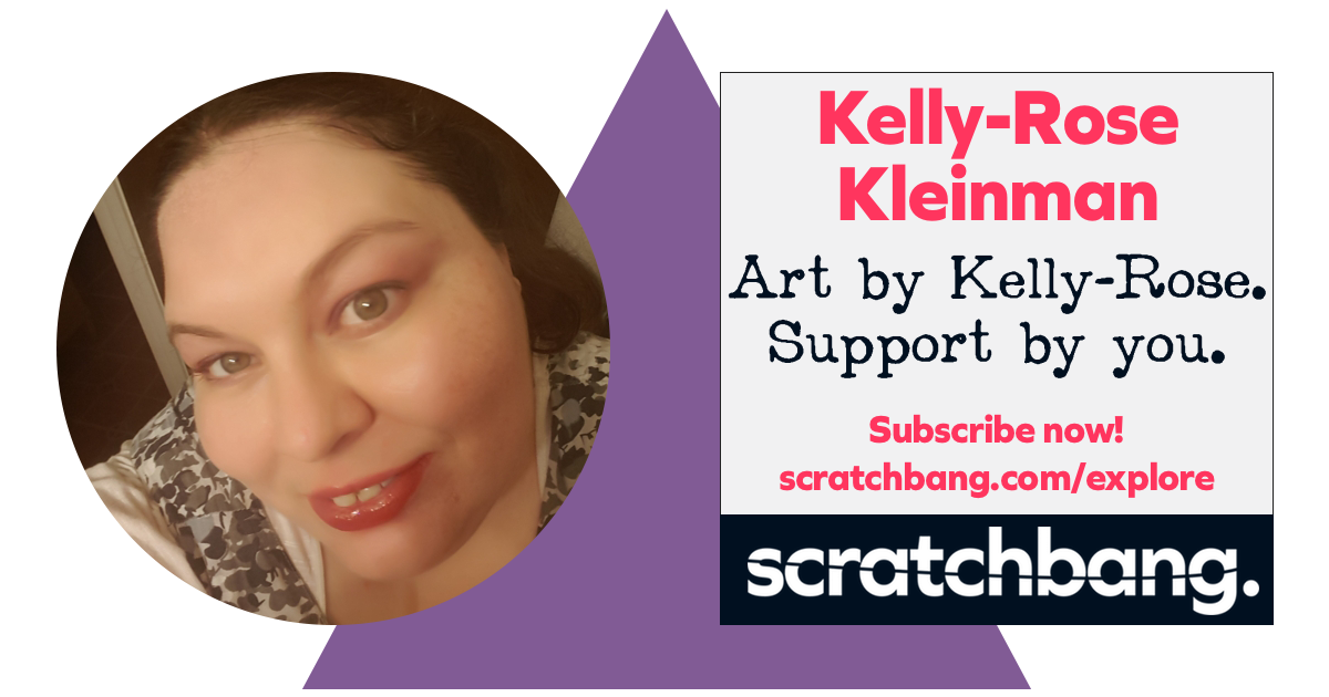 Art by Kelly-Rose Kleinman. Support by you. Subscribe now on ScratchBang!